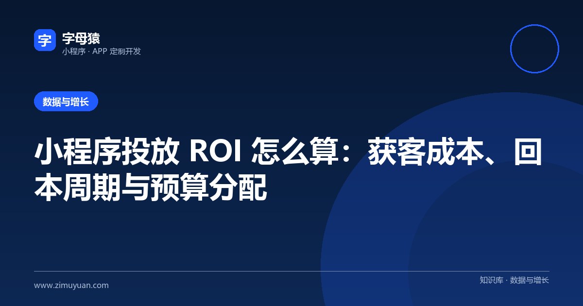 小程序投放 ROI 怎么算：获客成本、回本周期与预算分配