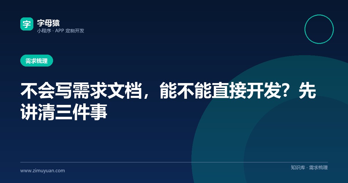 不会写需求文档,能不能直接开发?先讲清三件事